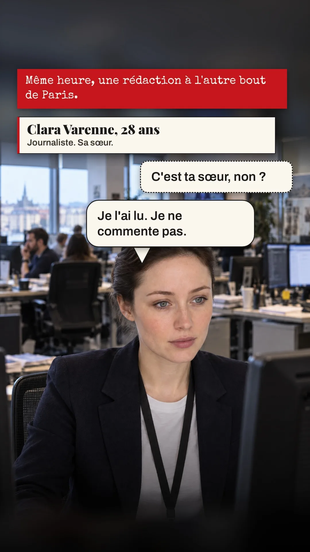 Planche 4 : Même heure, une rédaction à l'autre bout de Paris. — Encadré : Clara Varenne, 28 ans. Journaliste. Sa sœur. — collègue : C'est ta sœur, non ? — Clara : Je l'ai lu. Je ne commente pas.